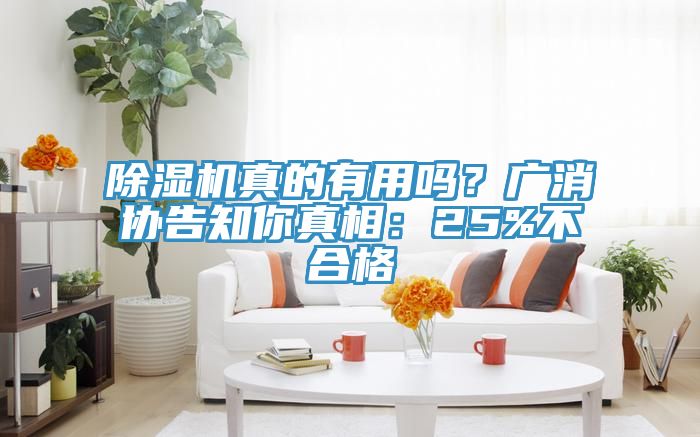除濕機(jī)真的有用嗎？廣消協(xié)告知你真相：25%不合格