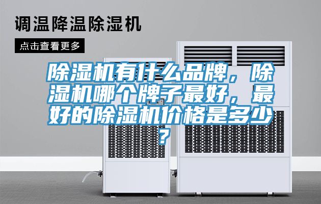 除濕機(jī)有什么品牌，除濕機(jī)哪個(gè)牌子最好，最好的除濕機(jī)價(jià)格是多少？