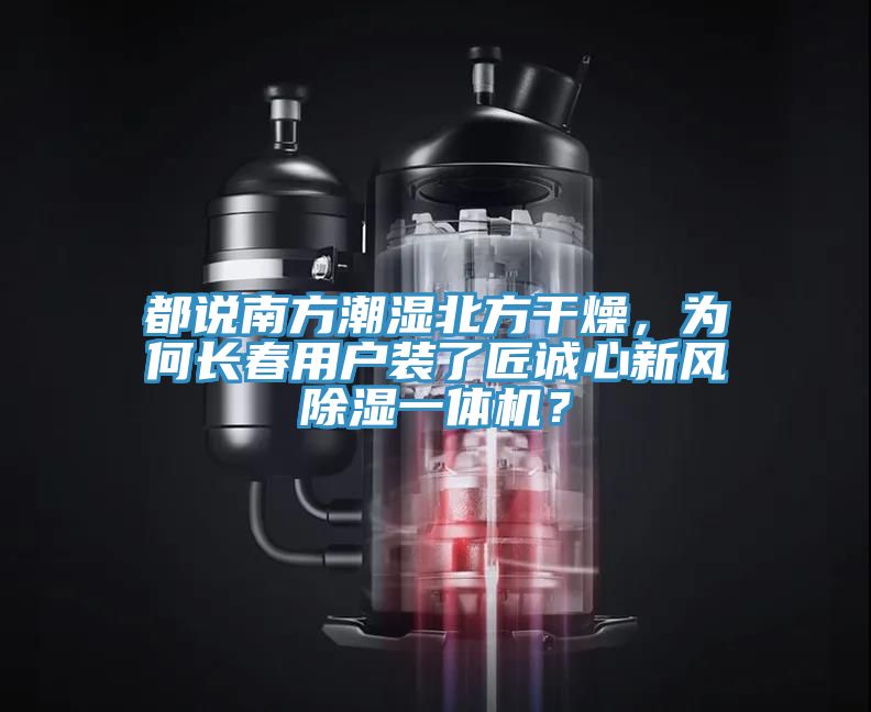 都說(shuō)南方潮濕北方干燥，為何長(zhǎng)春用戶裝了匠誠(chéng)心新風(fēng)除濕一體機(jī)？