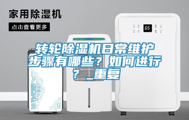 轉(zhuǎn)輪除濕機(jī)日常維護(hù)步驟有哪些？如何進(jìn)行？_重復(fù)