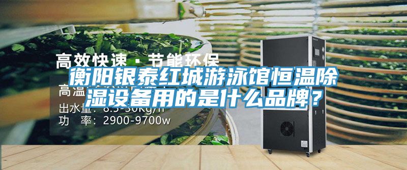 衡陽(yáng)銀泰紅城游泳館恒溫除濕設(shè)備用的是什么品牌？