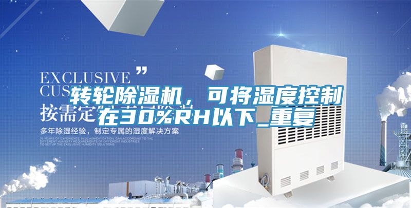 轉(zhuǎn)輪除濕機，可將濕度控制在30%RH以下_重復(fù)