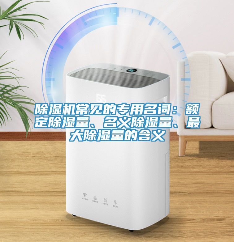 除濕機常見的專用名詞：額定除濕量、名義除濕量、最大除濕量的含義
