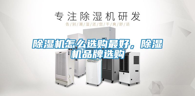 除濕機怎么選購最好，除濕機品牌選購
