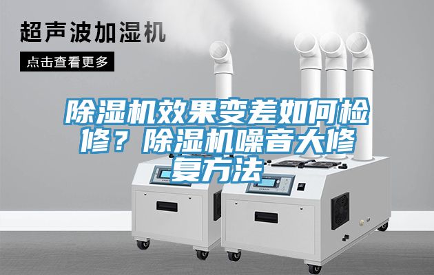除濕機(jī)效果變差如何檢修？除濕機(jī)噪音大修復(fù)方法