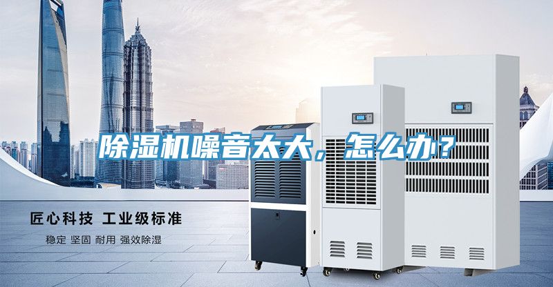 除濕機噪音太大，怎么辦？