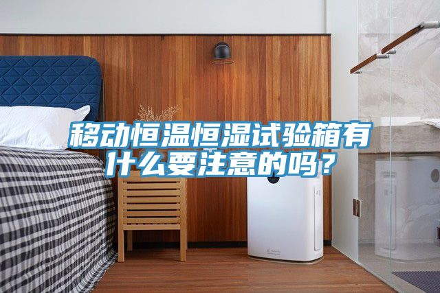 移動(dòng)恒溫恒濕試驗(yàn)箱有什么要注意的嗎？