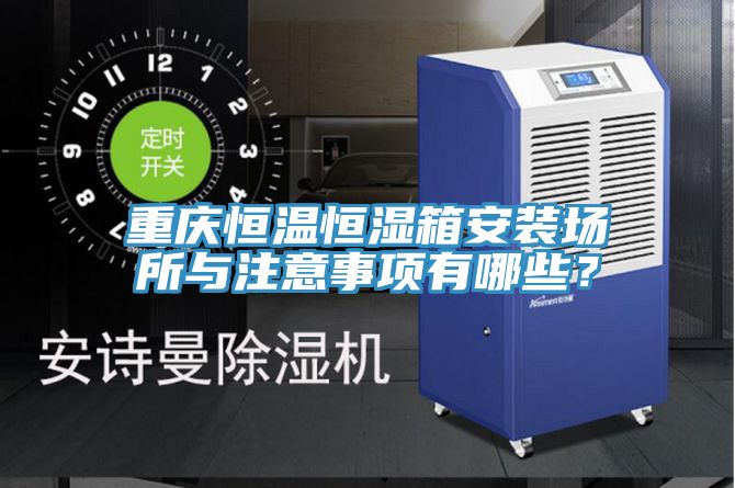 重慶恒溫恒濕箱安裝場(chǎng)所與注意事項(xiàng)有哪些？