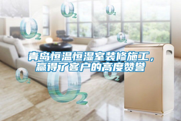 青島恒溫恒濕室裝修施工，贏得了客戶的高度贊譽