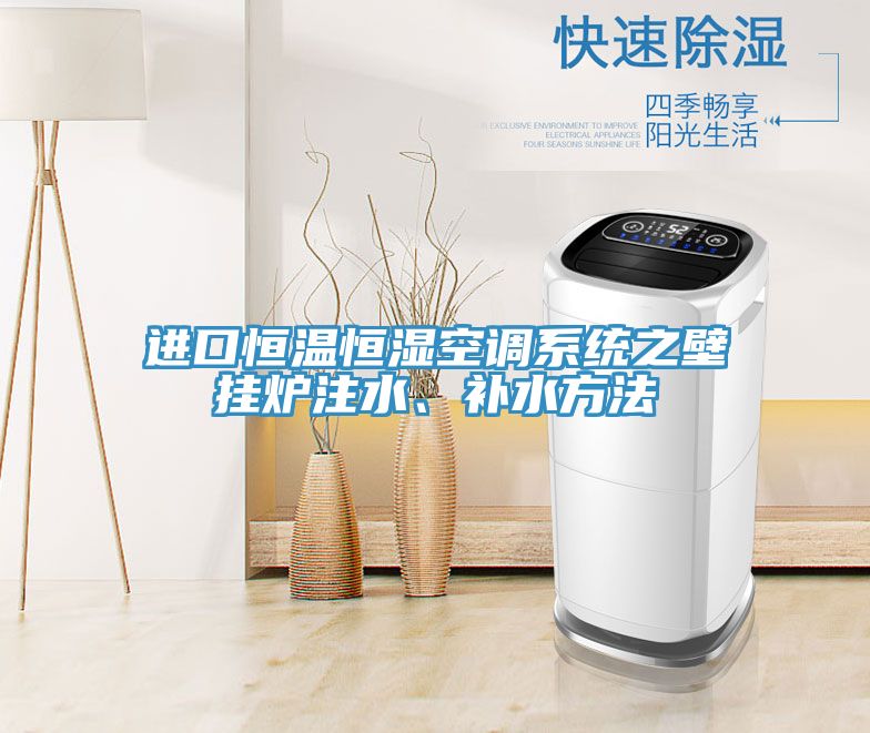 進口恒溫恒濕空調(diào)系統(tǒng)之壁掛爐注水、補水方法