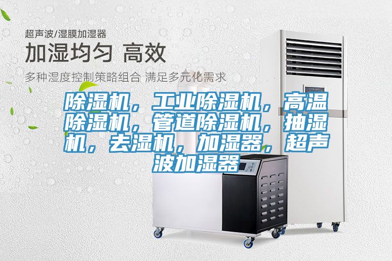除濕機(jī)，工業(yè)除濕機(jī)，高溫除濕機(jī)，管道除濕機(jī)，抽濕機(jī)，去濕機(jī)，加濕器，超聲波加濕器