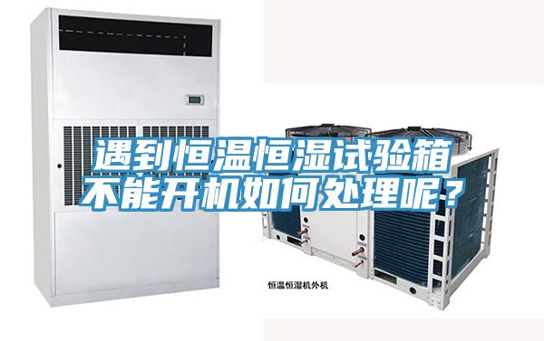遇到恒溫恒濕試驗箱不能開機如何處理呢？