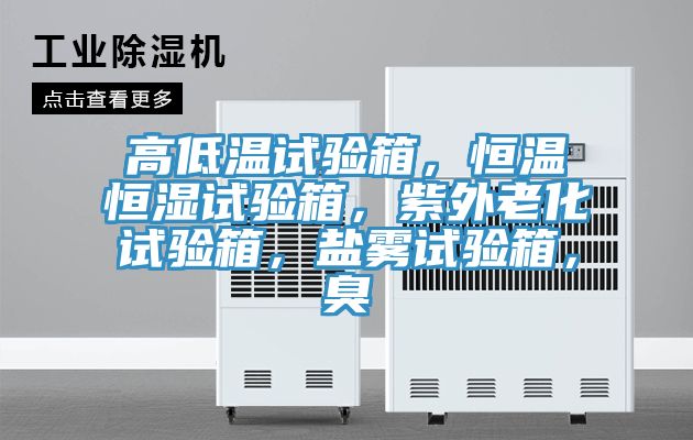 高低溫試驗(yàn)箱，恒溫恒濕試驗(yàn)箱，紫外老化試驗(yàn)箱，鹽霧試驗(yàn)箱，臭