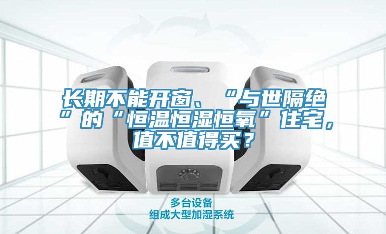 長期不能開窗、“與世隔絕”的“恒溫恒濕恒氧”住宅，值不值得買？