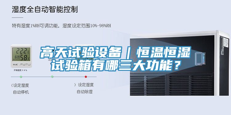 高天試驗設(shè)備｜恒溫恒濕試驗箱有哪三大功能？
