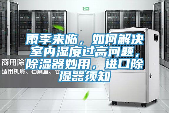 雨季來臨，如何解決室內(nèi)濕度過高問題，除濕器妙用，進(jìn)口除濕器須知