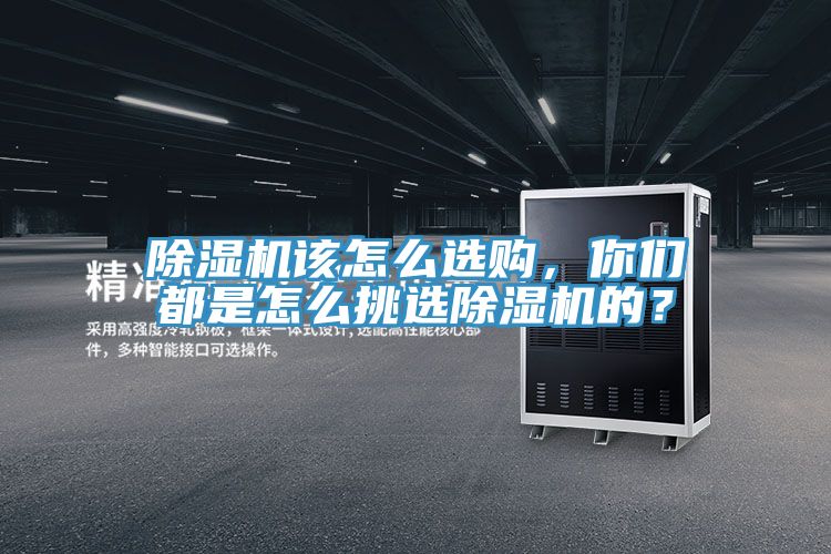 除濕機(jī)該怎么選購，你們都是怎么挑選除濕機(jī)的？