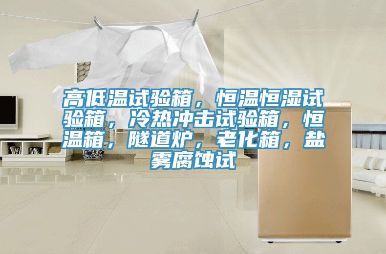 高低溫試驗(yàn)箱，恒溫恒濕試驗(yàn)箱，冷熱沖擊試驗(yàn)箱，恒溫箱，隧道爐，老化箱，鹽霧腐蝕試