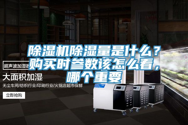 除濕機(jī)除濕量是什么？購買時參數(shù)該怎么看，哪個重要