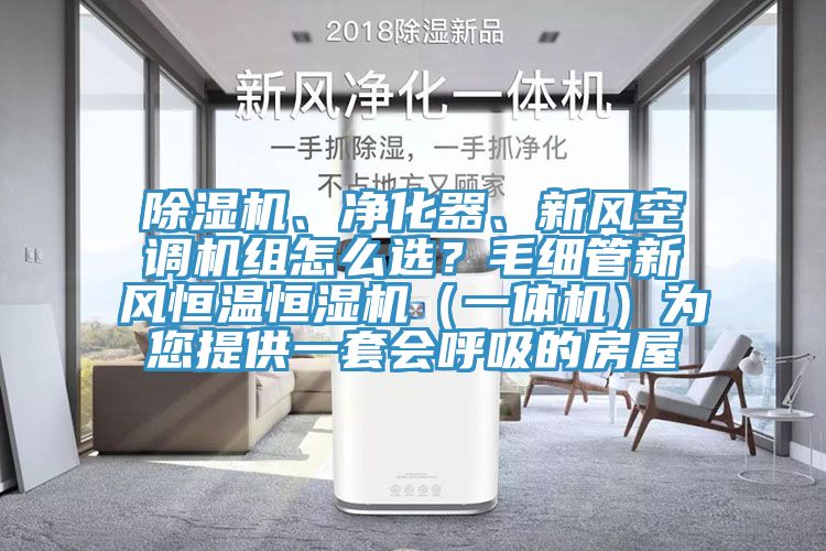 除濕機(jī)、凈化器、新風(fēng)空調(diào)機(jī)組怎么選？毛細(xì)管新風(fēng)恒溫恒濕機(jī)（一體機(jī)）為您提供一套會呼吸的房屋