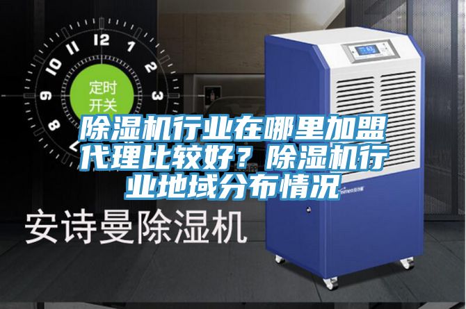 除濕機行業(yè)在哪里加盟代理比較好？除濕機行業(yè)地域分布情況