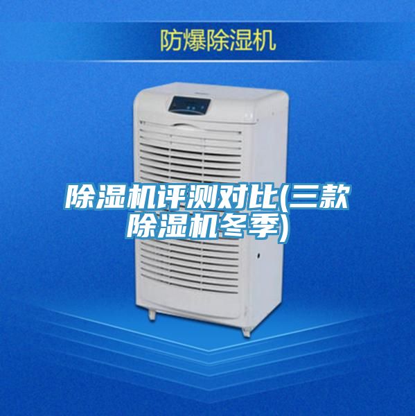 除濕機(jī)評(píng)測對比(三款除濕機(jī)冬季)