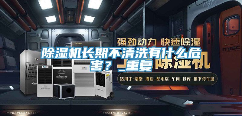 除濕機(jī)長(zhǎng)期不清洗有什么危害？_重復(fù)