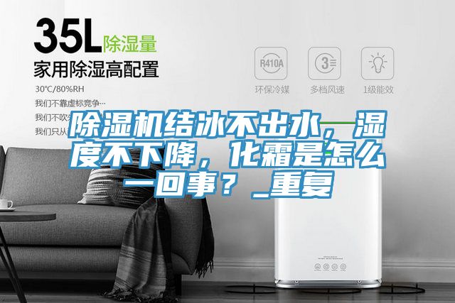 除濕機(jī)結(jié)冰不出水，濕度不下降，化霜是怎么一回事？_重復(fù)