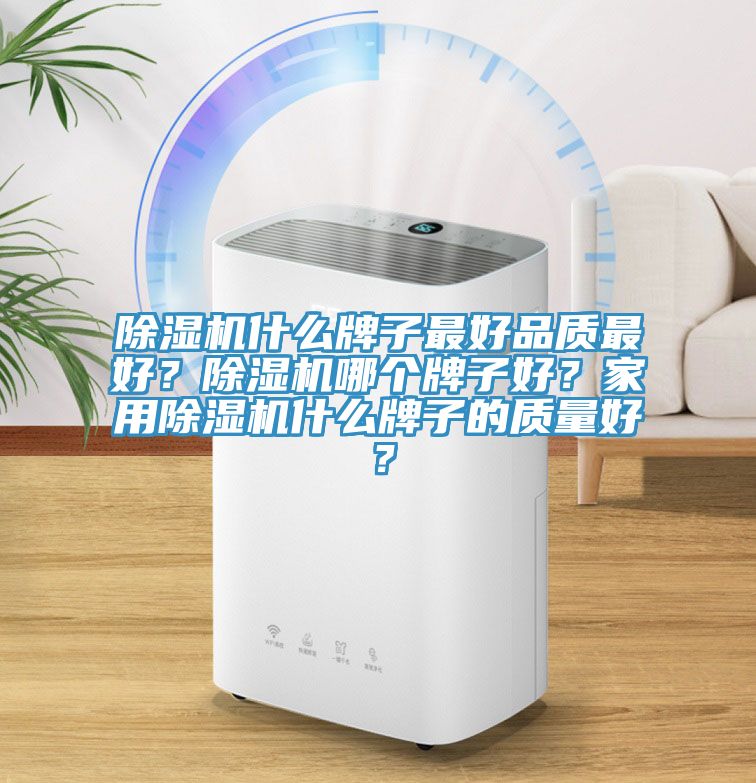除濕機(jī)什么牌子最好品質(zhì)最好？除濕機(jī)哪個(gè)牌子好？家用除濕機(jī)什么牌子的質(zhì)量好？