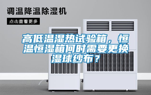 高低溫濕熱試驗(yàn)箱，恒溫恒濕箱何時需要更換濕球紗布？