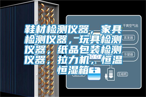鞋材檢測(cè)儀器，家具檢測(cè)儀器，玩具檢測(cè)儀器，紙品包裝檢測(cè)儀器，拉力機(jī)，恒溫恒濕箱