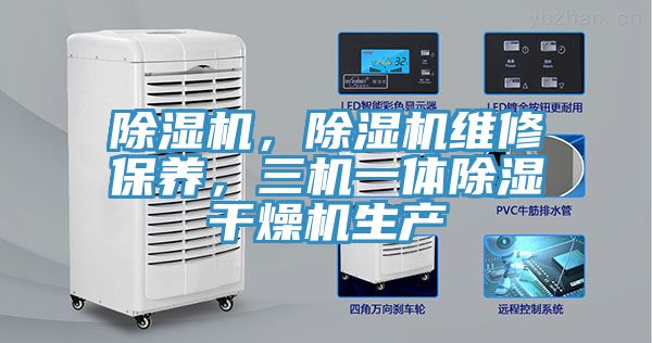 除濕機(jī)，除濕機(jī)維修保養(yǎng)，三機(jī)一體除濕干燥機(jī)生產(chǎn)