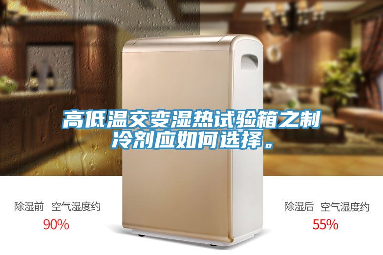高低溫交變濕熱試驗(yàn)箱之制冷劑應(yīng)如何選擇。
