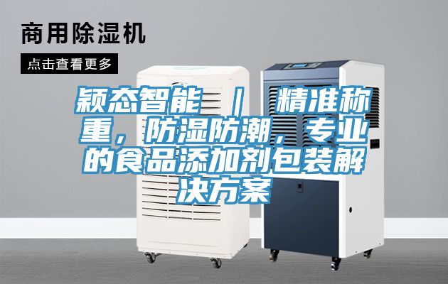 穎態(tài)智能 ｜ 精準(zhǔn)稱重，防濕防潮，專業(yè)的食品添加劑包裝解決方案