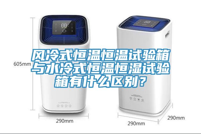 風(fēng)冷式恒溫恒溫試驗(yàn)箱與水冷式恒溫恒濕試驗(yàn)箱有什么區(qū)別？