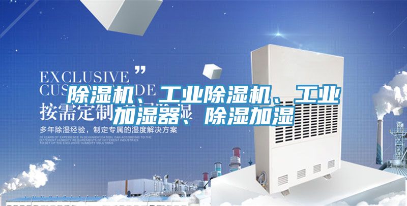 除濕機(jī)、工業(yè)除濕機(jī)、工業(yè)加濕器、除濕加濕