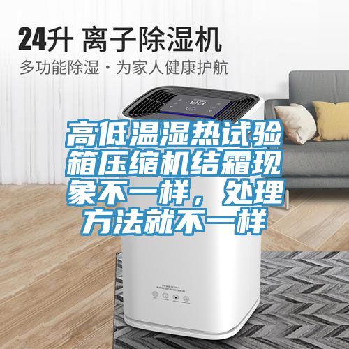 高低溫濕熱試驗(yàn)箱壓縮機(jī)結(jié)霜現(xiàn)象不一樣，處理方法就不一樣