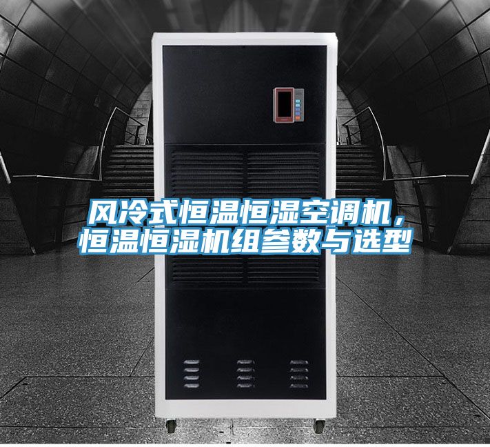 風(fēng)冷式恒溫恒濕空調(diào)機(jī)，恒溫恒濕機(jī)組參數(shù)與選型