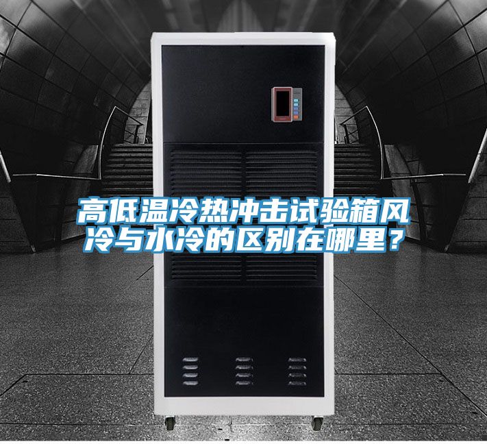 高低溫冷熱沖擊試驗箱風(fēng)冷與水冷的區(qū)別在哪里？