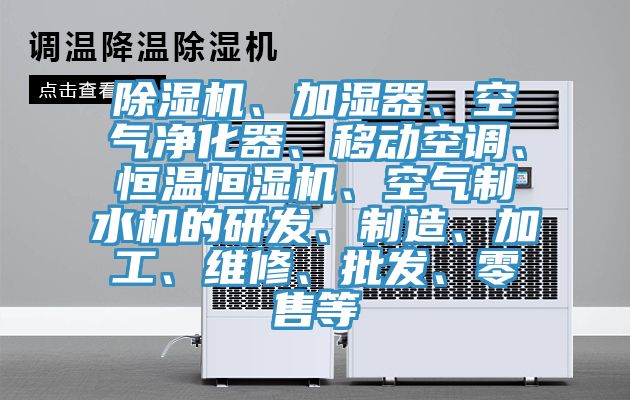 除濕機、加濕器、空氣凈化器、移動空調(diào)、恒溫恒濕機、空氣制水機的研發(fā)、制造、加工、維修、批發(fā)、零售等