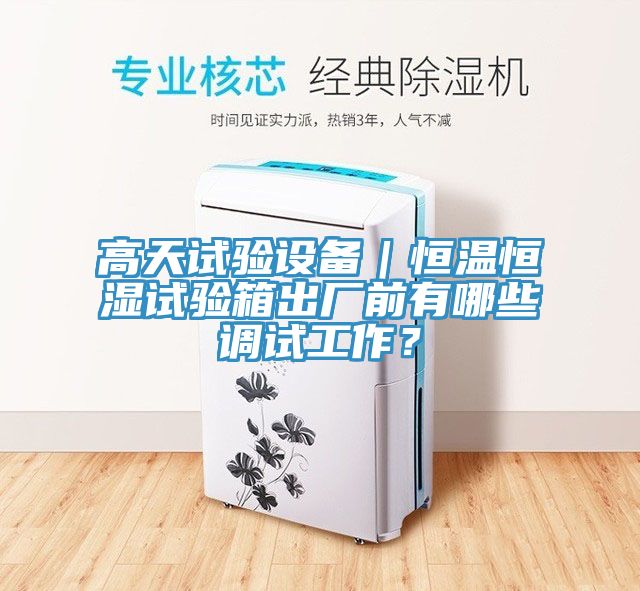 高天試驗設(shè)備｜恒溫恒濕試驗箱出廠前有哪些調(diào)試工作？