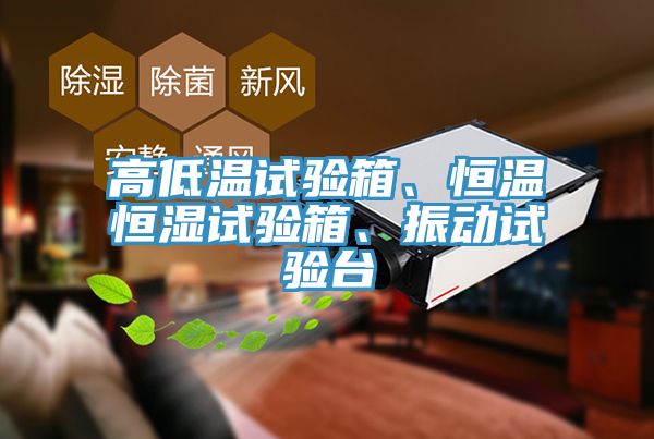 高低溫試驗箱、恒溫恒濕試驗箱、振動試驗臺