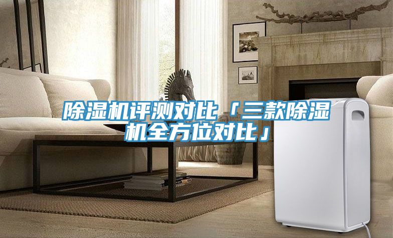 除濕機(jī)評(píng)測對比「三款除濕機(jī)全方位對比」
