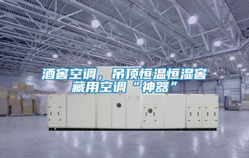 酒窖空調(diào)，吊頂恒溫恒濕窖藏用空調(diào)“神器”