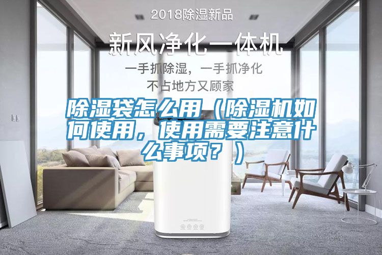 除濕袋怎么用（除濕機如何使用，使用需要注意什么事項？）