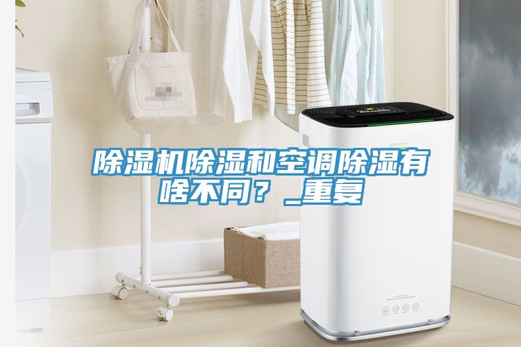除濕機除濕和空調(diào)除濕有啥不同？_重復(fù)