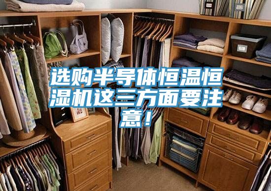 選購(gòu)半導(dǎo)體恒溫恒濕機(jī)這三方面要注意！