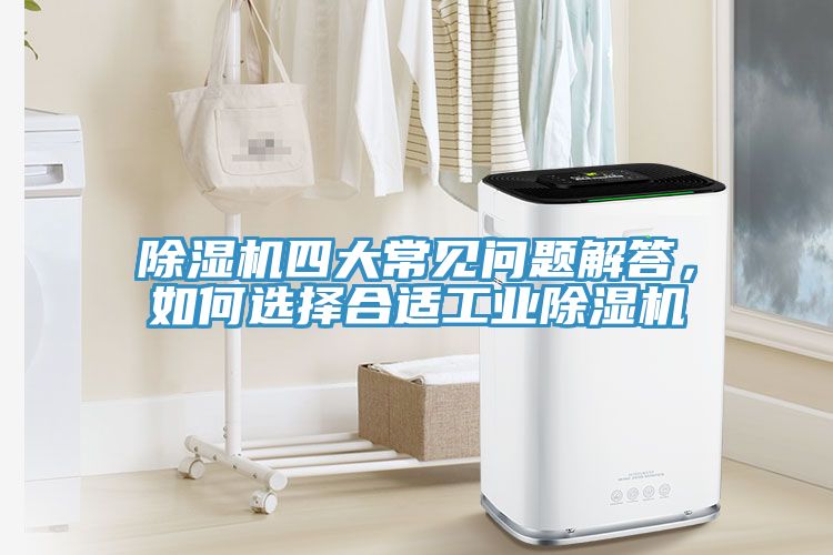 除濕機(jī)四大常見問題解答，如何選擇合適工業(yè)除濕機(jī)