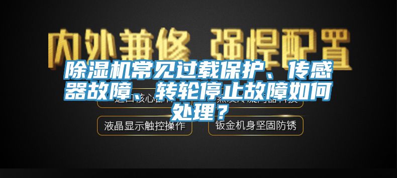 除濕機(jī)常見過載保護(hù)、傳感器故障、轉(zhuǎn)輪停止故障如何處理？