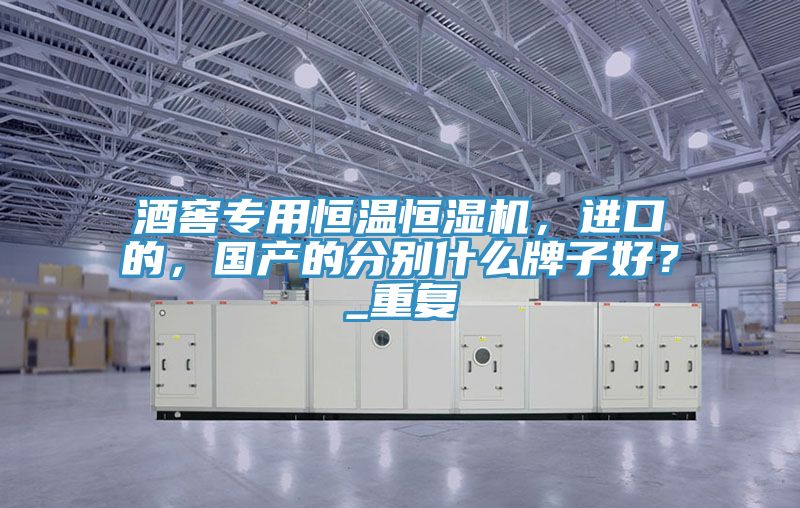 酒窖專用恒溫恒濕機，進口的，國產(chǎn)的分別什么牌子好？_重復(fù)